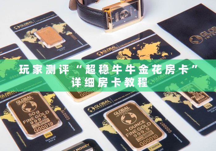 玩 家 测 评 “ 超 稳 牛 牛 金 花 房 卡 ” 详 细 房 卡 教 程	