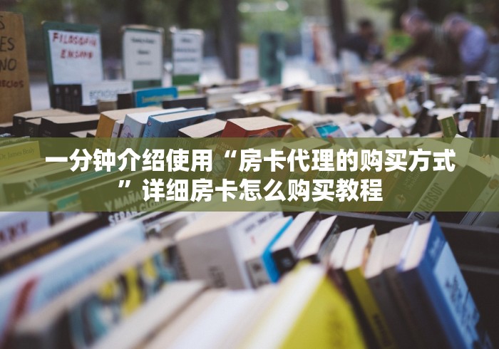 一分钟介绍使用“房卡代理的购买方式”详细房卡怎么购买教程 一分钟介绍使用“房卡代理的购买方式”详细房卡怎么购买教程