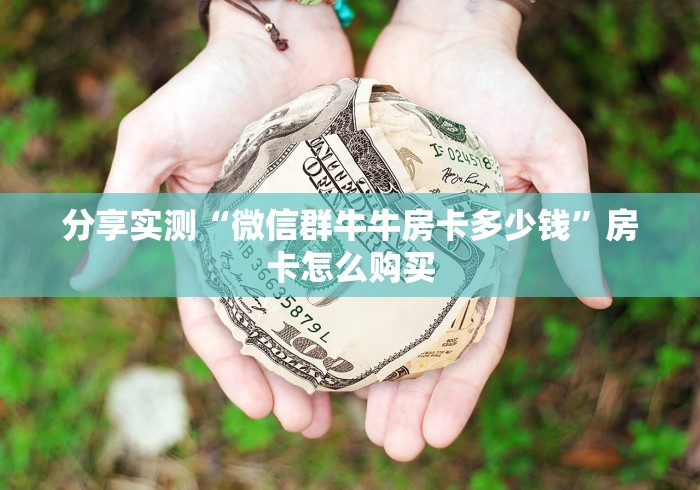 分享实测“微信群牛牛房卡多少钱”房卡怎么购买 分享实测“微信群牛牛房卡多少钱”房卡怎么购买