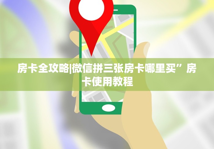 房卡全攻略|微信拼三张房卡哪里买”房卡使用教程 房卡全攻略|微信拼三张房卡哪里买”房卡使用教程