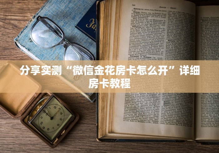 分享实测“微信金花房卡怎么开”详细房卡教程