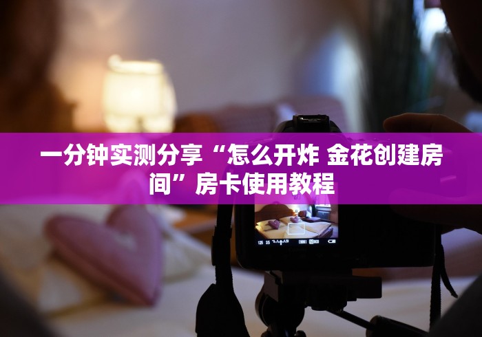 一分钟实测分享“怎么开炸 金花创建房间”房卡使用教程