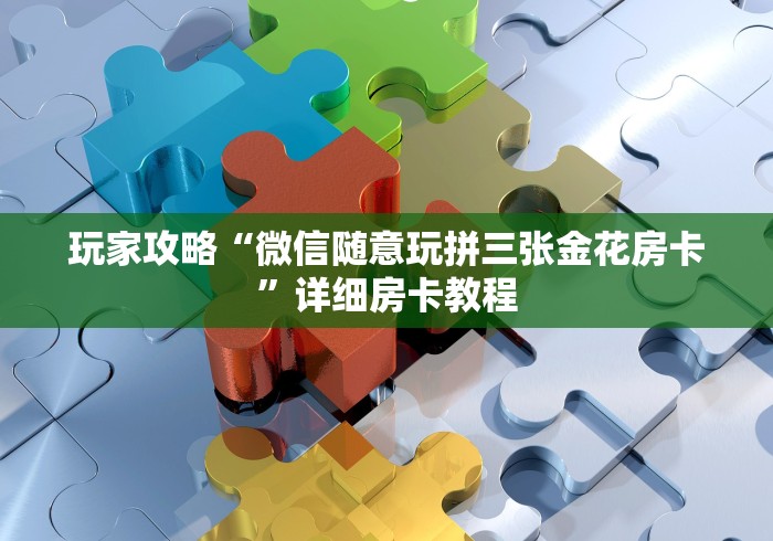 玩家攻略“微信随意玩拼三张金花房卡”详细房卡教程 玩家攻略“微信随意玩拼三张金花房卡”详细房卡教程