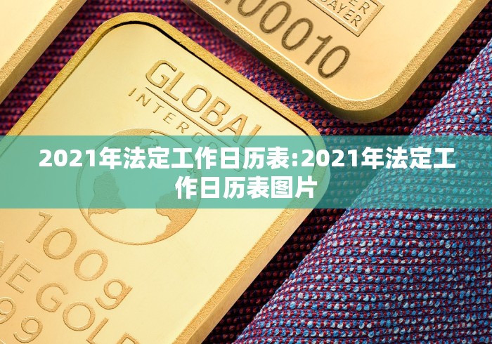 2021年法定工作日历表:2021年法定工作日历表图片