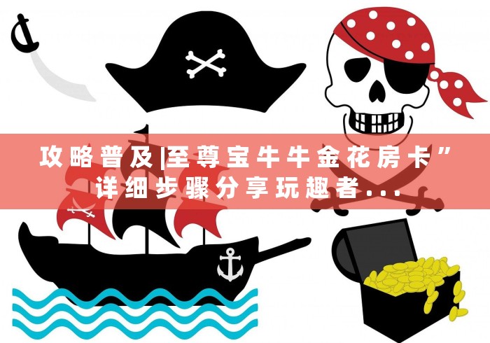 攻 略 普 及 |至 尊 宝 牛 牛 金 花 房 卡 ” 详 细 步 骤 分 享 玩 趣 者 . . .	