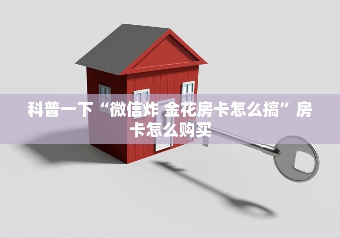 科普一下“微信炸 金花房卡怎么搞”房卡怎么购买
