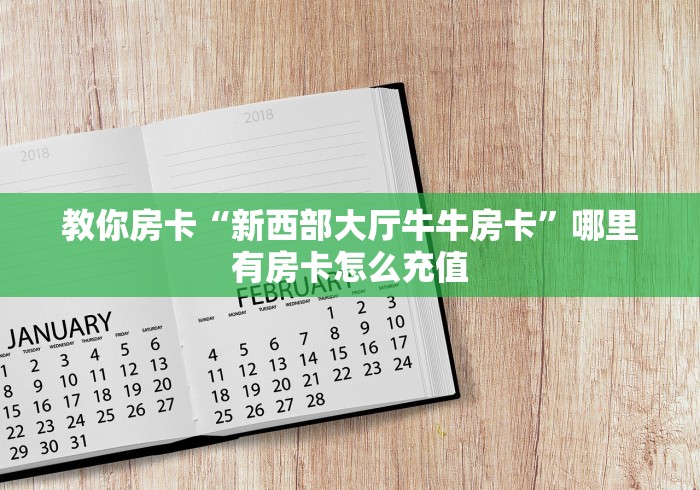 教你房卡“新西部大厅牛牛房卡”哪里有房卡怎么充值