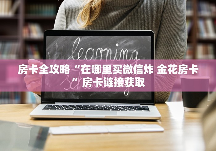 房卡全攻略“在哪里买微信炸 金花房卡”房卡链接获取 房卡全攻略“在哪里买微信炸 金花房卡”房卡链接获取