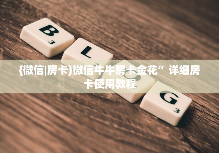 {微信|房卡}微信牛牛房卡金花”详细房卡使用教程