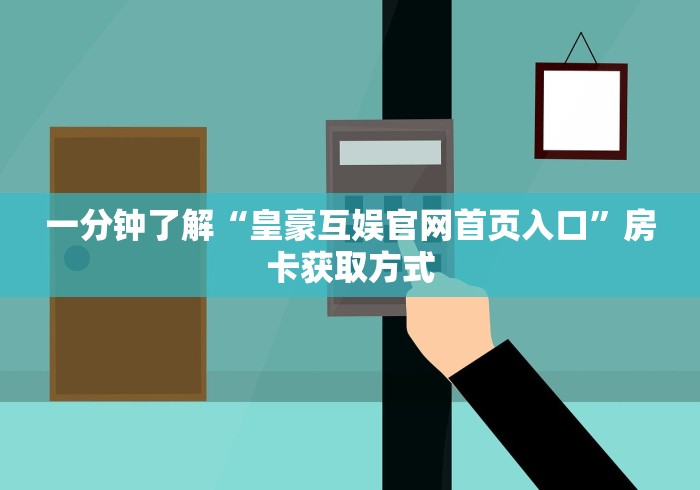 一分钟了解“皇豪互娱官网首页入口”房卡获取方式 一分钟了解“皇豪互娱官网首页入口”房卡获取方式