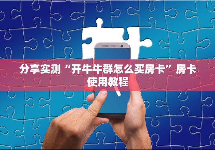 分享实测“开牛牛群怎么买房卡”房卡使用教程