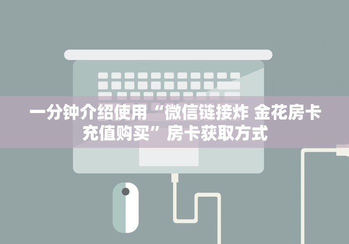 一分钟介绍使用“微信链接炸 金花房卡充值购买”房卡获取方式 一分钟介绍使用“微信链接炸 金花房卡充值购买”房卡获取方式