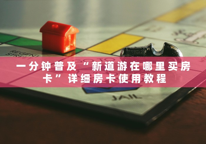 一 分 钟 普 及 “ 新 道 游 在 哪 里 买 房 卡 ” 详 细 房 卡 使 用 教 程	
