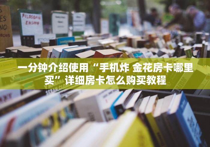 一分钟介绍使用“手机炸 金花房卡哪里买”详细房卡怎么购买教程