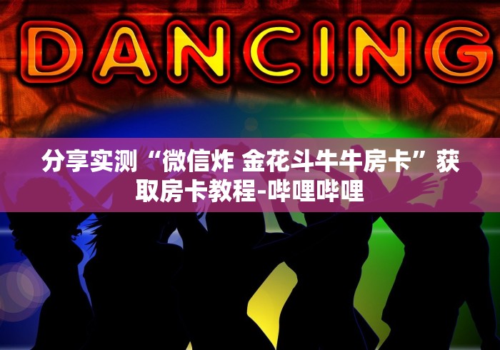 分享实测“微信炸 金花斗牛牛房卡”获取房卡教程-哔哩哔哩