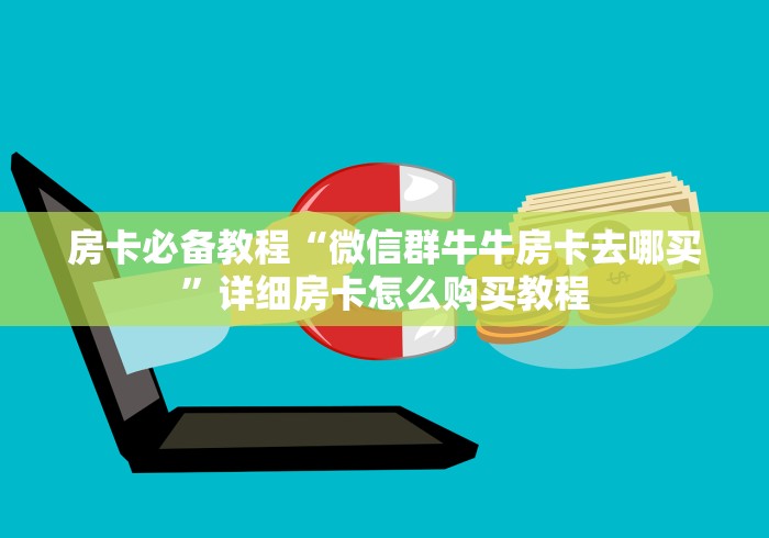 房卡必备教程“微信群牛牛房卡去哪买”详细房卡怎么购买教程