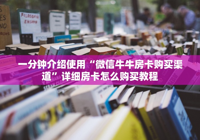 一分钟介绍使用“微信牛牛房卡购买渠道”详细房卡怎么购买教程