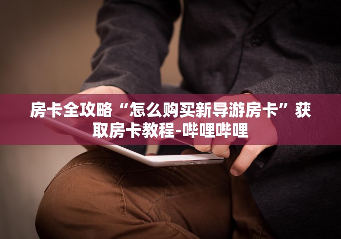 房卡全攻略“怎么购买新导游房卡”获取房卡教程-哔哩哔哩 房卡全攻略“怎么购买新导游房卡”获取房卡教程-哔哩哔哩