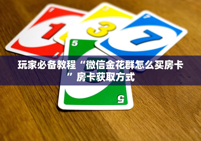玩家必备教程“微信金花群怎么买房卡”房卡获取方式 玩家必备教程“微信金花群怎么买房卡”房卡获取方式