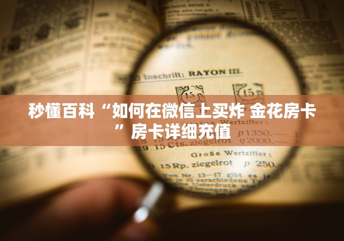 秒懂百科“如何在微信上买炸 金花房卡”房卡详细充值