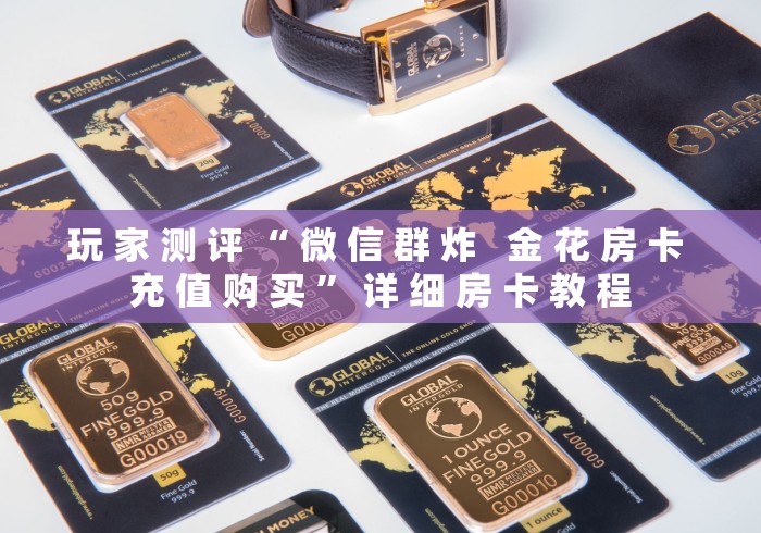 玩 家 测 评 “ 微 信 群 炸   金 花 房 卡 充 值 购 买 ” 详 细 房 卡 教 程	