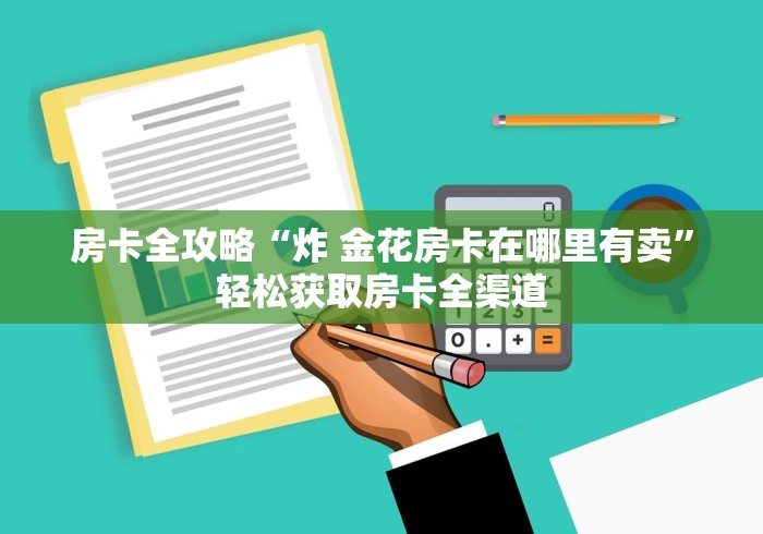房卡全攻略“炸 金花房卡在哪里有卖”轻松获取房卡全渠道