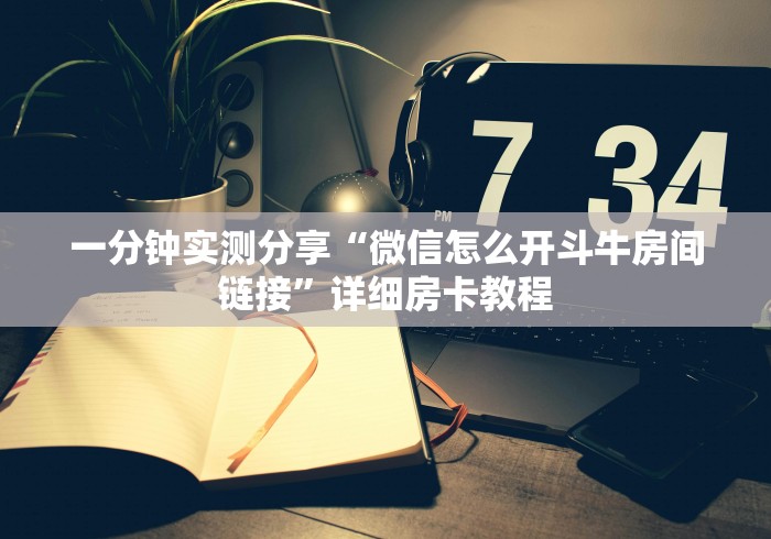 一分钟实测分享“微信怎么开斗牛房间链接”详细房卡教程