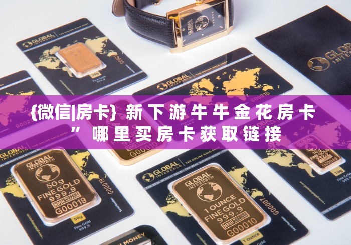 {微信|房卡}  新 下 游 牛 牛 金 花 房 卡 ” 哪 里 买 房 卡 获 取 链 接	