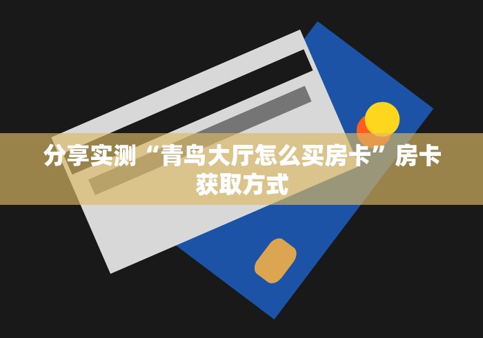 分享实测“青鸟大厅怎么买房卡”房卡获取方式