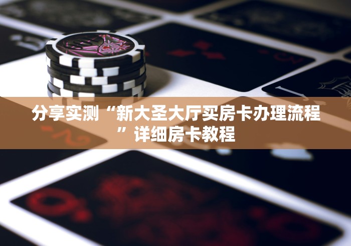分享实测“新大圣大厅买房卡办理流程”详细房卡教程 分享实测“新大圣大厅买房卡办理流程”详细房卡教程