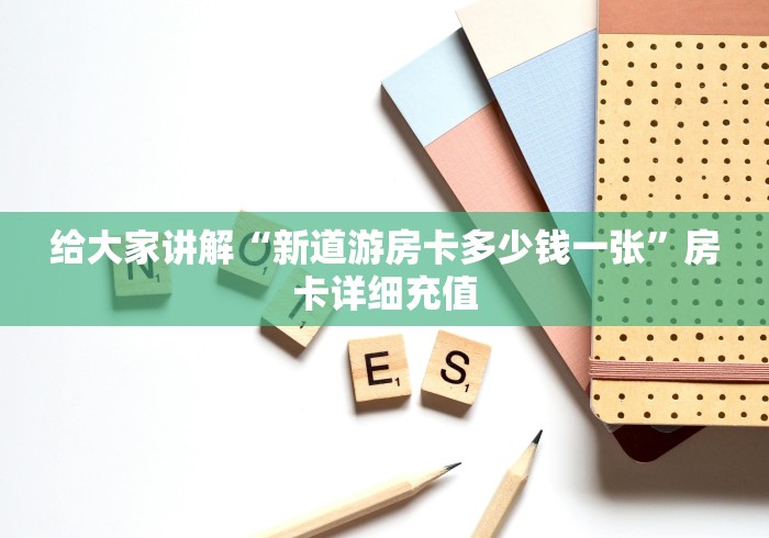 给大家讲解“新道游房卡多少钱一张”房卡详细充值