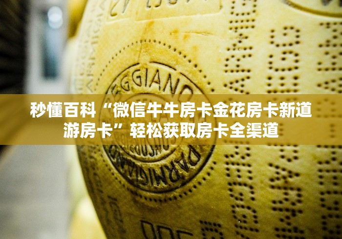 秒懂百科“微信牛牛房卡金花房卡新道游房卡”轻松获取房卡全渠道