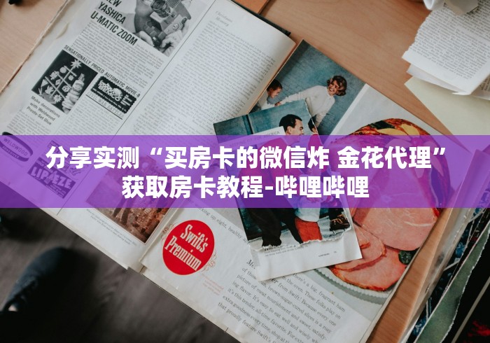 分享实测“买房卡的微信炸 金花代理”获取房卡教程-哔哩哔哩