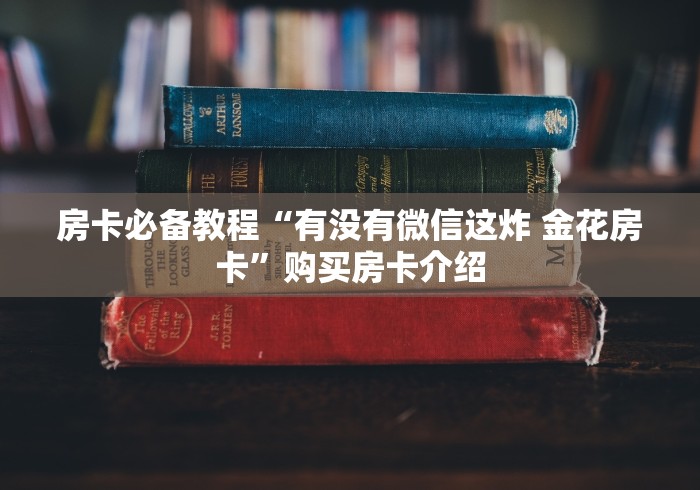 房卡必备教程“有没有微信这炸 金花房卡”购买房卡介绍