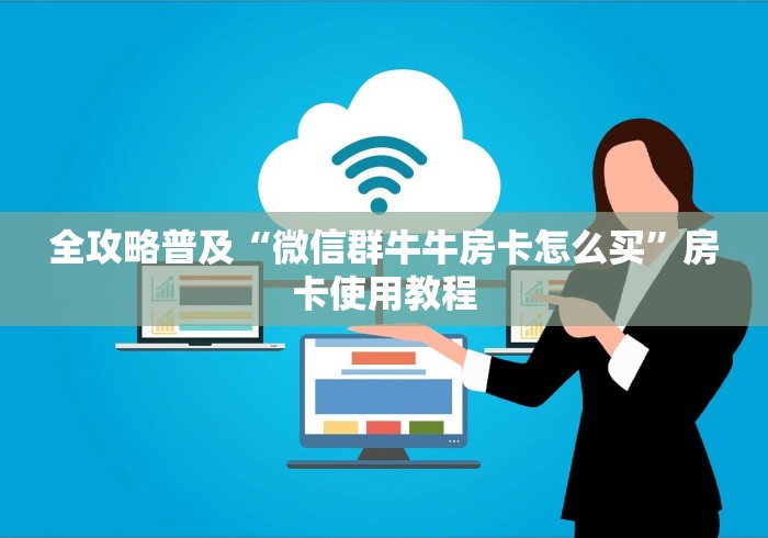 全攻略普及“微信群牛牛房卡怎么买”房卡使用教程