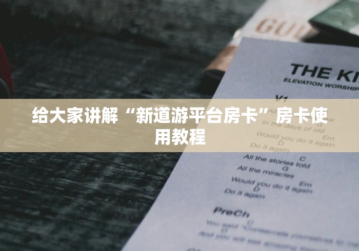 给大家讲解“新道游平台房卡”房卡使用教程