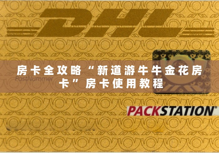 房 卡 全 攻 略 “ 新 道 游 牛 牛 金 花 房 卡 ” 房 卡 使 用 教 程	