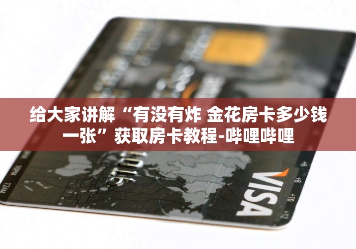 给大家讲解“有没有炸 金花房卡多少钱一张”获取房卡教程-哔哩哔哩