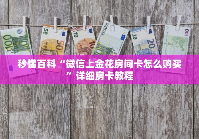 秒懂百科“微信上金花房间卡怎么购买”详细房卡教程