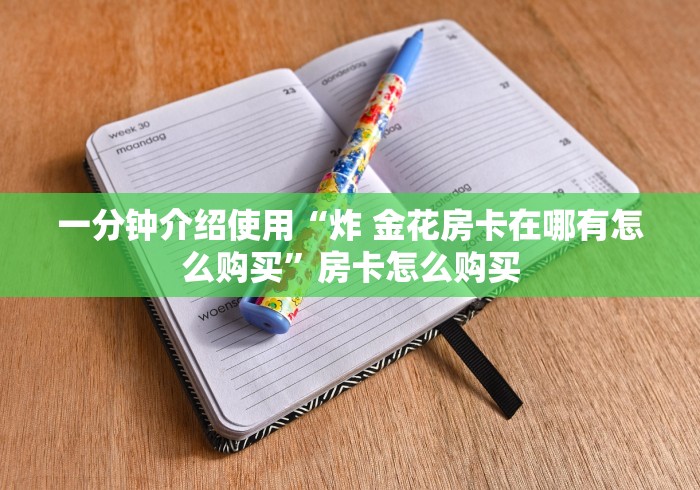 一分钟介绍使用“炸 金花房卡在哪有怎么购买”房卡怎么购买