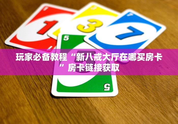玩家必备教程“新八戒大厅在哪买房卡”房卡链接获取