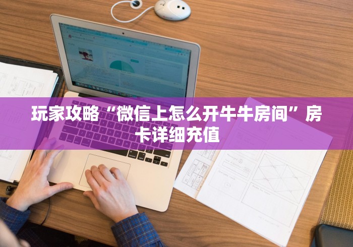 玩家攻略“微信上怎么开牛牛房间”房卡详细充值