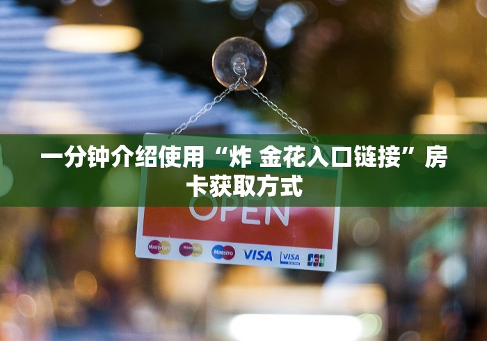 一分钟介绍使用“炸 金花入口链接”房卡获取方式