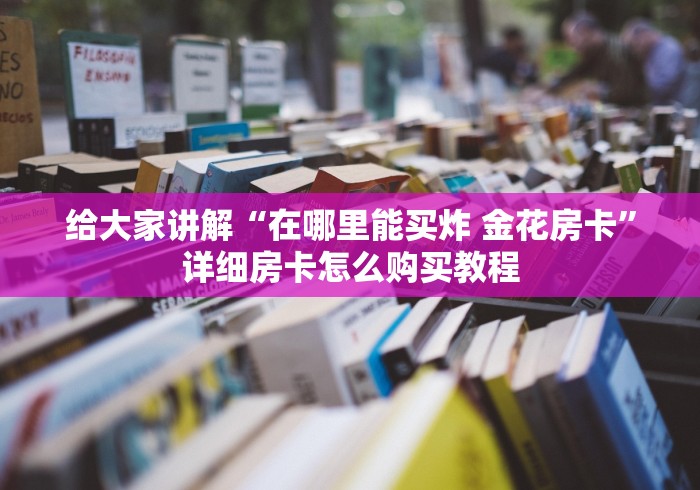 给大家讲解“在哪里能买炸 金花房卡”详细房卡怎么购买教程