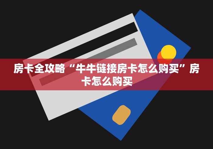 房卡全攻略“牛牛链接房卡怎么购买”房卡怎么购买