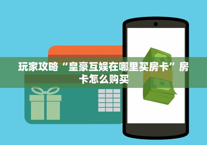 玩家攻略“皇豪互娱在哪里买房卡”房卡怎么购买