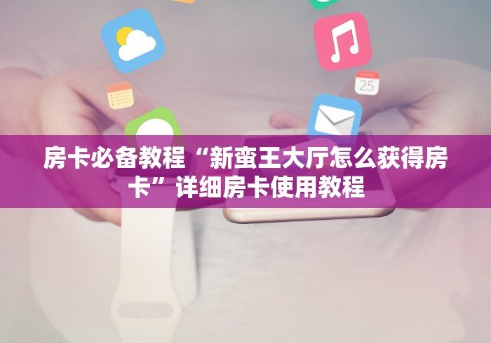 房卡必备教程“新蛮王大厅怎么获得房卡”详细房卡使用教程