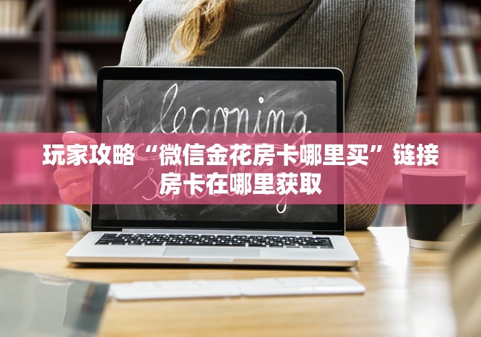 房卡全攻略“微信群链接炸 金花买房卡”获取房卡教程-哔哩哔哩