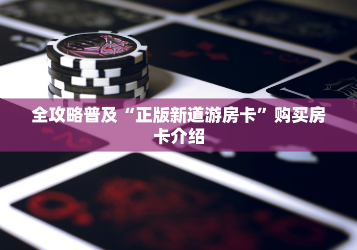 全攻略普及“正版新道游房卡”购买房卡介绍