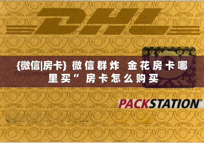 {微信|房卡}  微 信 群 炸   金 花 房 卡 哪 里 买 ” 房 卡 怎 么 购 买	
